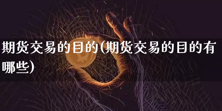 期货交易的目的(期货交易的目的有哪些)_https://www.erdeww.com_期货行情_第1张