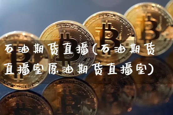 石油期货直播(石油期货直播室原油期货直播室)_https://www.erdeww.com_期货走势_第1张