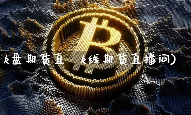 k盘期货直撿k线期货直播间)_https://www.erdeww.com_期货_第1张