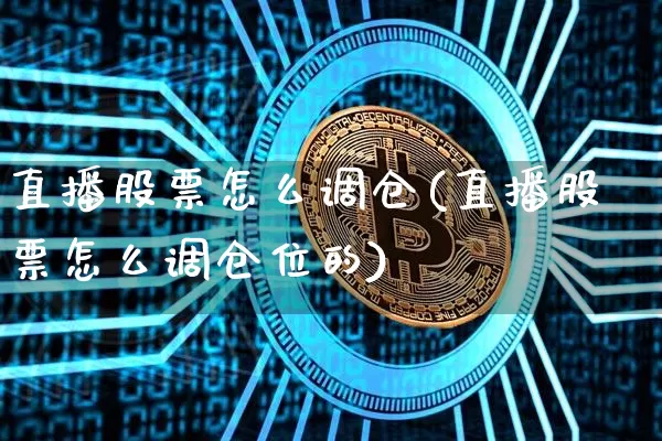 直播股票怎么调仓(直播股票怎么调仓位的)_https://www.erdeww.com_期货_第1张