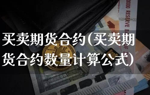 买卖期货合约(买卖期货合约数量计算公式)_https://www.erdeww.com_期货行情_第1张