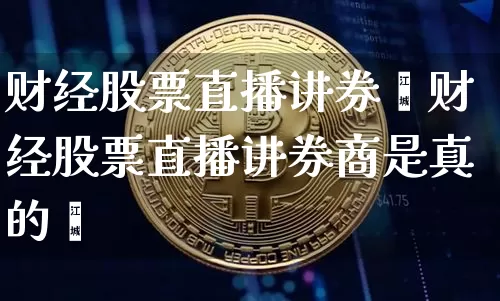 财经股票直播讲券啿财经股票直播讲券商是真的吿_https://www.erdeww.com_期货走势_第1张