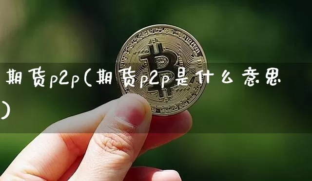期货p2p(期货p2p是什么意思)_https://www.erdeww.com_期货行情_第1张