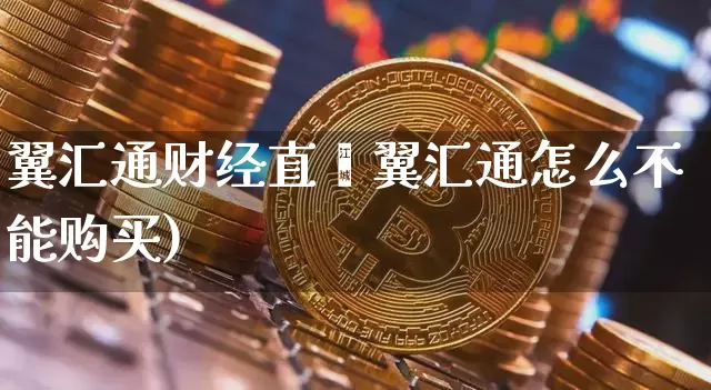 翼汇通财经直撿翼汇通怎么不能购买)_https://www.erdeww.com_期货_第1张