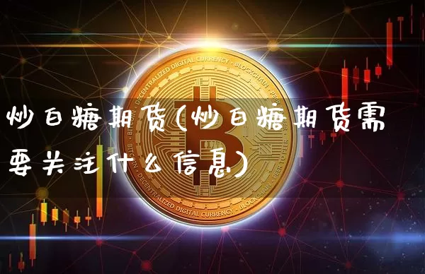 炒白糖期货(炒白糖期货需要关注什么信息)_https://www.erdeww.com_期货_第1张