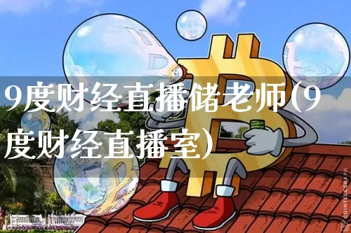 9度财经直播储老师(9度财经直播室)_https://www.erdeww.com_期货_第1张