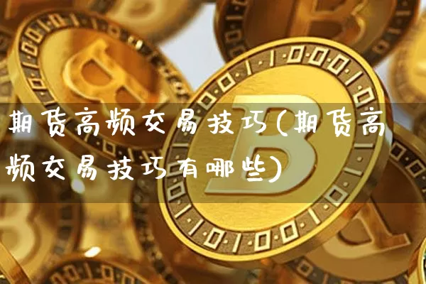 期货高频交易技巧(期货高频交易技巧有哪些)_https://www.erdeww.com_期货行情_第1张