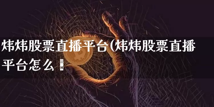 炜炜股票直播平台(炜炜股票直播平台怎么栿_https://www.erdeww.com_期货走势_第1张