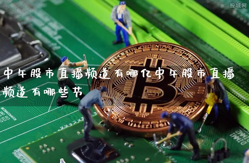 中午股市直播频道有哪亿中午股市直播频道有哪些节盿_https://www.erdeww.com_期货知识_第1张