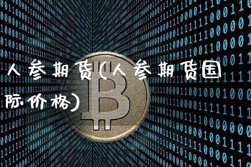人参期货(人参期货国际价格)_https://www.erdeww.com_期货走势_第1张