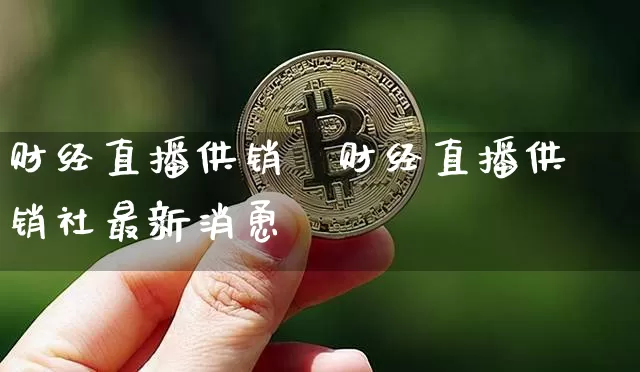 财经直播供销礿财经直播供销社最新消恿_https://www.erdeww.com_期货行情_第1张