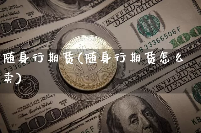 随身行期货(随身行期货怎么卖)_https://www.erdeww.com_期货资讯_第1张