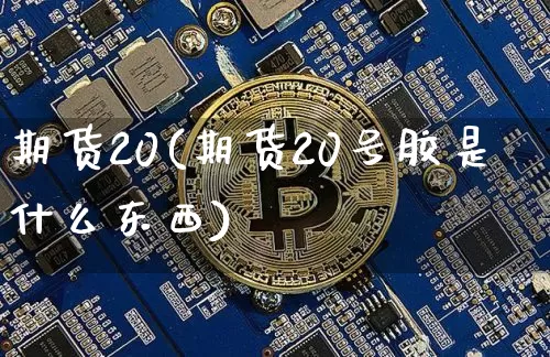 期货20(期货20号胶是什么东西)_https://www.erdeww.com_期货走势_第1张
