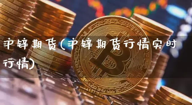 沪锌期货(沪锌期货行情实时行情)_https://www.erdeww.com_期货行情_第1张