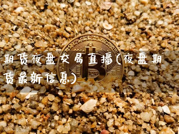 期货夜盘交易直播(夜盘期货最新信息)_https://www.erdeww.com_期货走势_第1张
