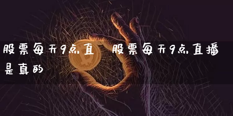 股票每天9点直撿股票每天9点直播是真的吿_https://www.erdeww.com_期货_第1张