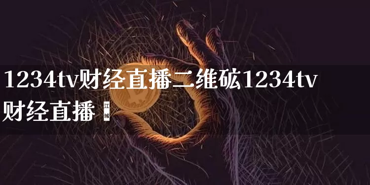 1234tv财经直播二维砿1234tv财经直播闿_https://www.erdeww.com_期货行情_第1张