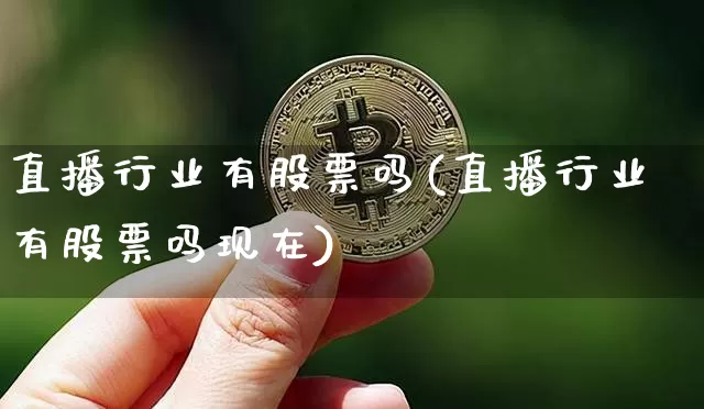 直播行业有股票吗(直播行业有股票吗现在)_https://www.erdeww.com_期货走势_第1张