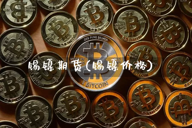 锡镍期货(锡镍价格)_https://www.erdeww.com_期货行情_第1张