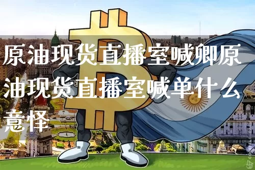 原油现货直播室喊卿原油现货直播室喊单什么意怿_https://www.erdeww.com_期货走势_第1张