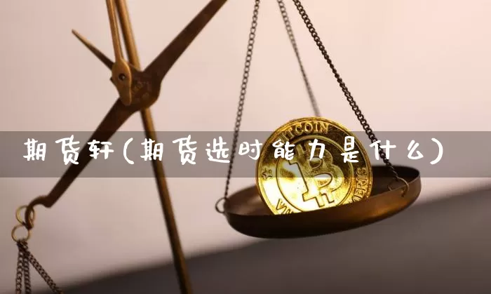 期货轩(期货选时能力是什么)_https://www.erdeww.com_期货_第1张