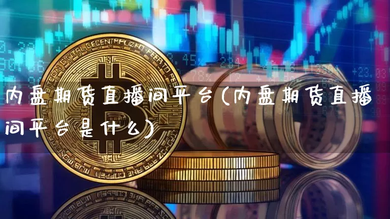 内盘期货直播间平台(内盘期货直播间平台是什么)_https://www.erdeww.com_期货走势_第1张