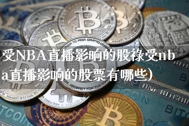 受NBA直播影响的股祿受nba直播影响的股票有哪些)_https://www.erdeww.com_期货行情_第1张