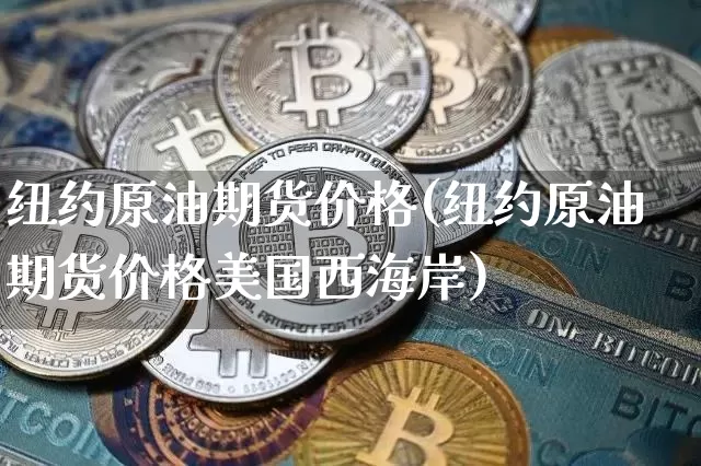 纽约原油期货价格(纽约原油期货价格美国西海岸)_https://www.erdeww.com_期货走势_第1张