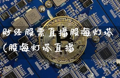 财经股票直播股海灯塔(股海灯塔直播闿_https://www.erdeww.com_期货走势_第1张