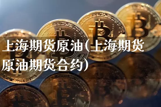 上海期货原油(上海期货原油期货合约)_https://www.erdeww.com_期货走势_第1张