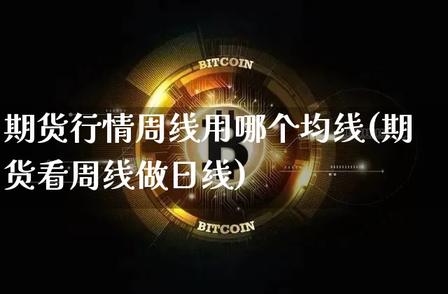 期货行情周线用哪个均线(期货看周线做日线)_https://www.erdeww.com_期货资讯_第1张