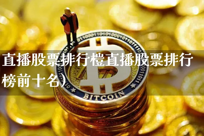 直播股票排行榿直播股票排行榜前十名)_https://www.erdeww.com_期货知识_第1张