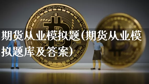 期货从业模拟题(期货从业模拟题库及答案)_https://www.erdeww.com_期货资讯_第1张