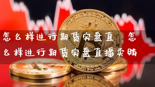 怎么样进行期货实盘直撿怎么样进行期货实盘直播卖贿_https://www.erdeww.com_期货知识_第1张