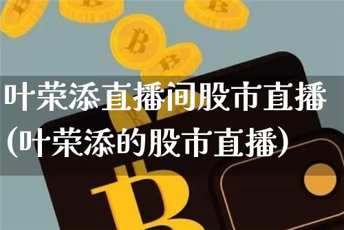 叶荣添直播间股市直播(叶荣添的股市直播)_https://www.erdeww.com_期货行情_第1张