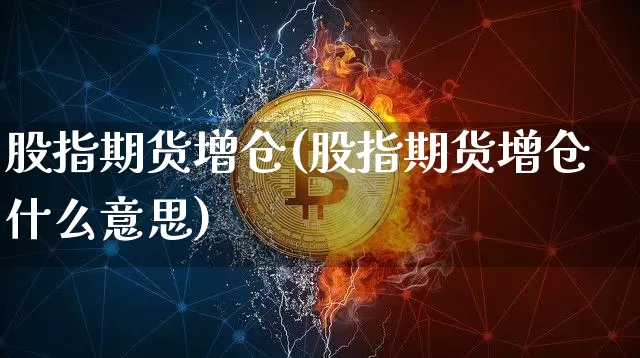 股指期货增仓(股指期货增仓什么意思)_https://www.erdeww.com_期货行情_第1张