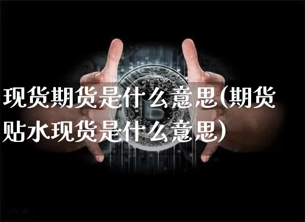 现货期货是什么意思(期货贴水现货是什么意思)_https://www.erdeww.com_期货走势_第1张