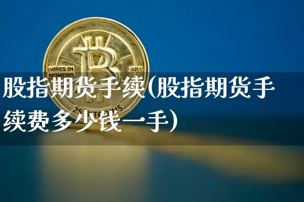 股指期货手续(股指期货手续费多少钱一手)_https://www.erdeww.com_期货资讯_第1张