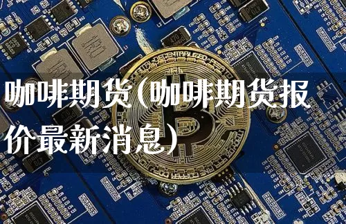 咖啡期货(咖啡期货报价最新消息)_https://www.erdeww.com_期货行情_第1张
