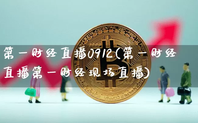 第一财经直播0912(第一财经直播第一财经现场直播)_https://www.erdeww.com_期货_第1张