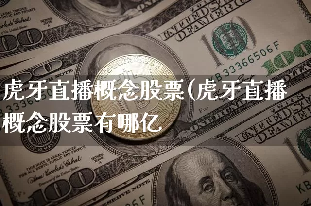 虎牙直播概念股票(虎牙直播概念股票有哪亿_https://www.erdeww.com_期货行情_第1张