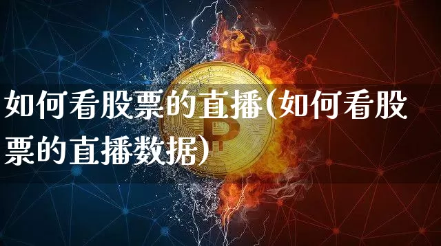 如何看股票的直播(如何看股票的直播数据)_https://www.erdeww.com_期货资讯_第1张