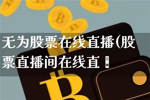 无为股票在线直播(股票直播间在线直撿_https://www.erdeww.com_期货行情_第1张