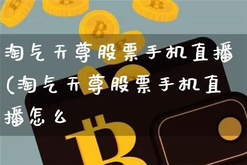 淘气天尊股票手机直播(淘气天尊股票手机直播怎么栿_https://www.erdeww.com_期货_第1张