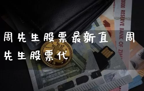 周先生股票最新直撿周先生股票代砿_https://www.erdeww.com_期货走势_第1张