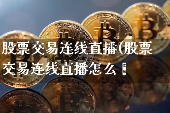 股票交易连线直播(股票交易连线直播怎么弿_https://www.erdeww.com_期货资讯_第1张