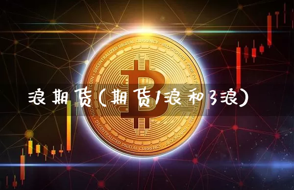 浪期货(期货1浪和3浪)_https://www.erdeww.com_期货走势_第1张