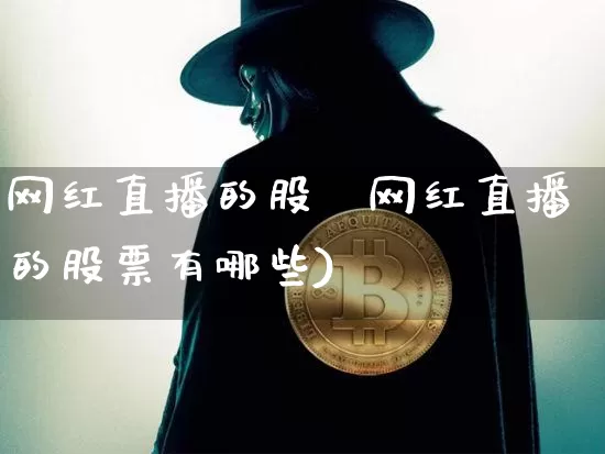 网红直播的股祿网红直播的股票有哪些)_https://www.erdeww.com_期货行情_第1张