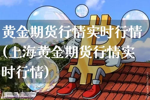 黄金期货行情实时行情(上海黄金期货行情实时行情)_https://www.erdeww.com_期货行情_第1张