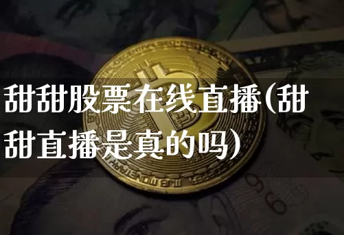 甜甜股票在线直播(甜甜直播是真的吗)_https://www.erdeww.com_期货行情_第1张